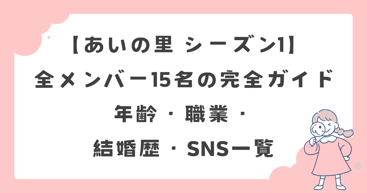 【あいの里 シーズン1】全メンバー15名の完全ガイド｜年齢・職業・結婚歴・インスタ一覧