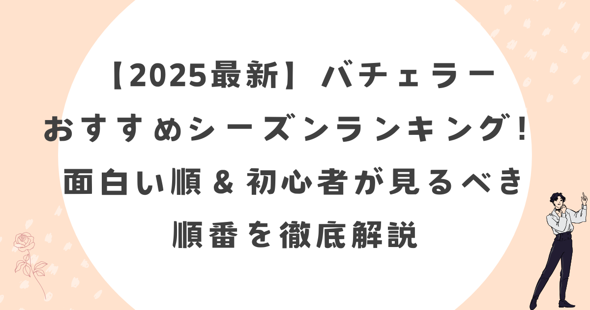 【2025最新】バチェラーおすすめシーズンランキング！面白い順＆初心者が見るべき順番を徹底解説