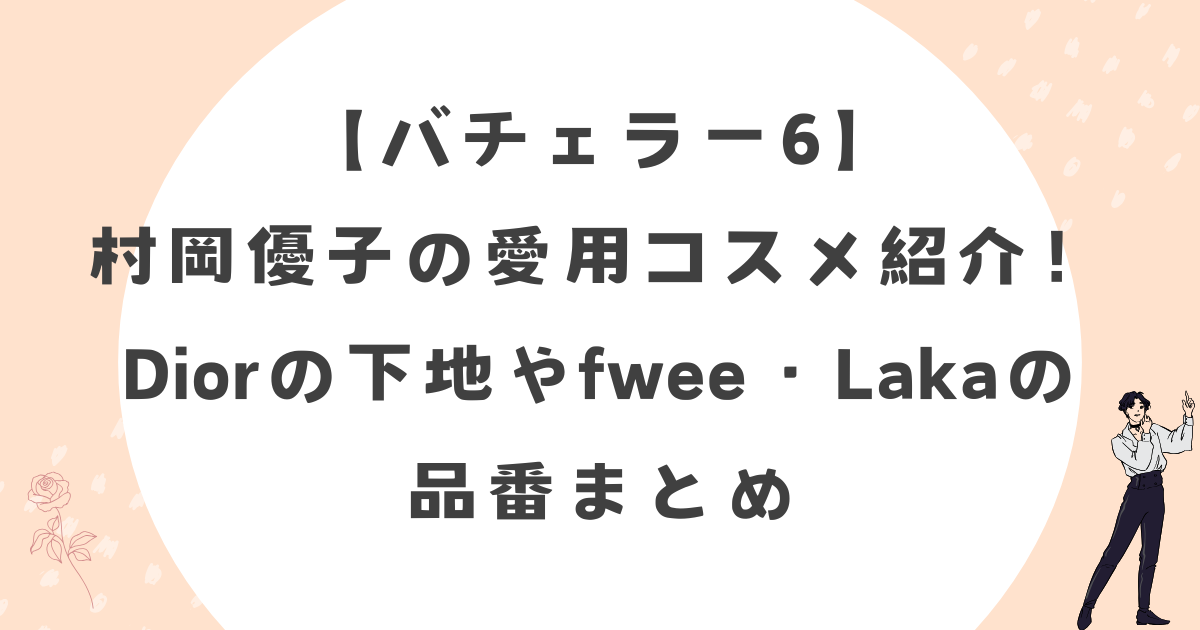 【バチェラー6】村岡優子の愛用コスメ紹介！Diorの下地やfwee・Lakaの品番まとめ