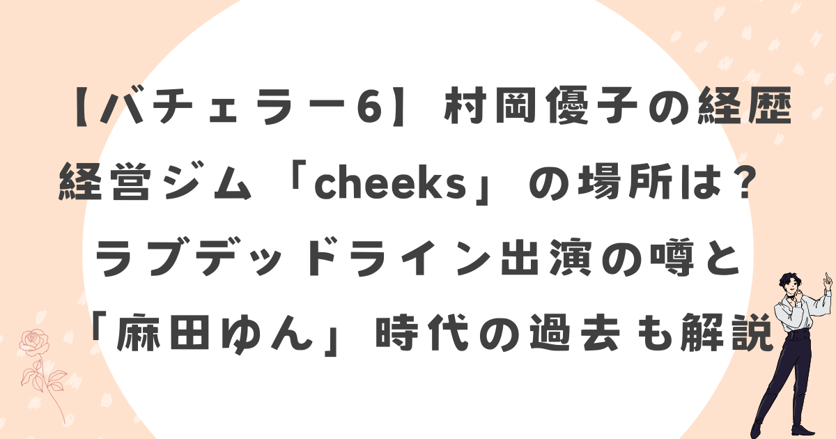 【バチェラー6】村岡優子の経歴｜経営ジム「cheeks」の場所は？ラブデッドライン出演の噂と「麻田ゆん」時代の過去も解説