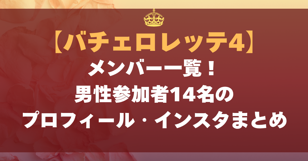 【バチェロレッテ・ジャパン シーズン4】メンバー一覧！男性参加者14名のプロフィール・インスタまとめ