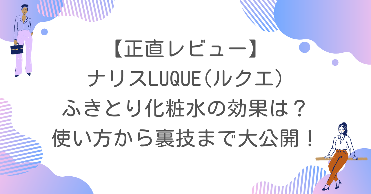 【正直レビュー】ナリス ルクエ ふきとり化粧水の効果は？使い方から裏技まで大公開！