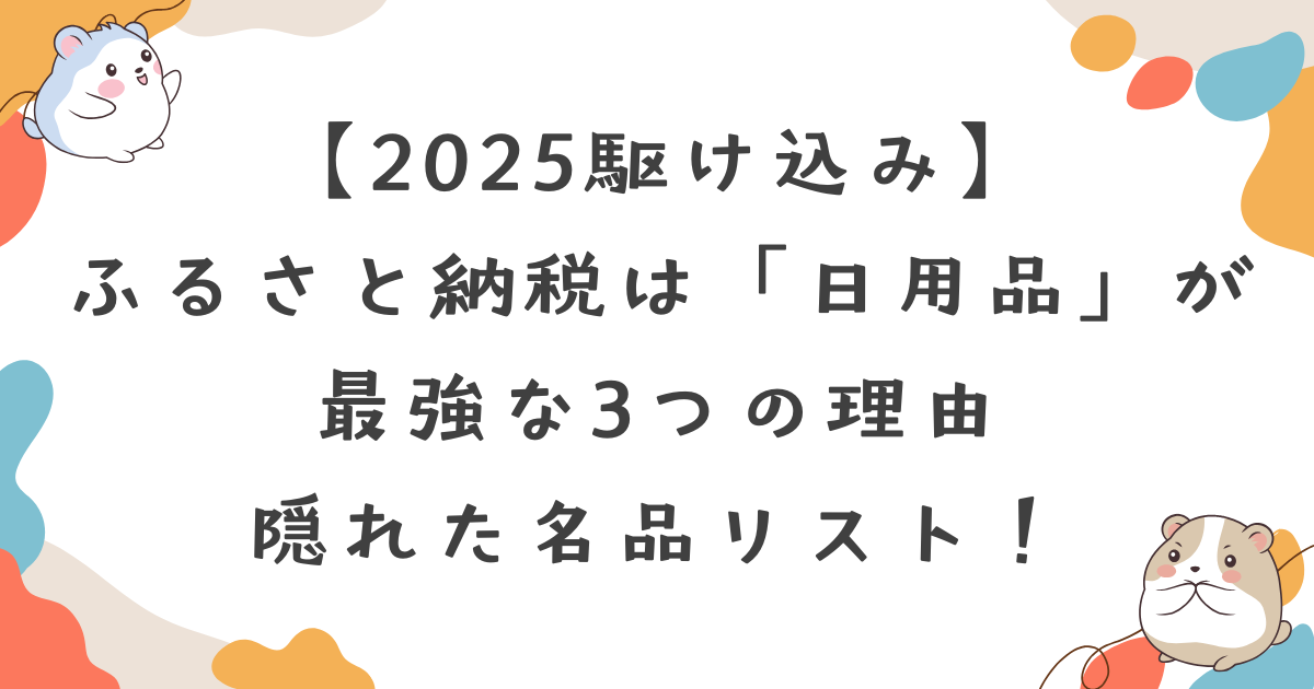 【2025駆け込み】ふるさと納税は「日用品」が最強な3つの理由｜還元率良し・場所とらずの隠れた名品リスト