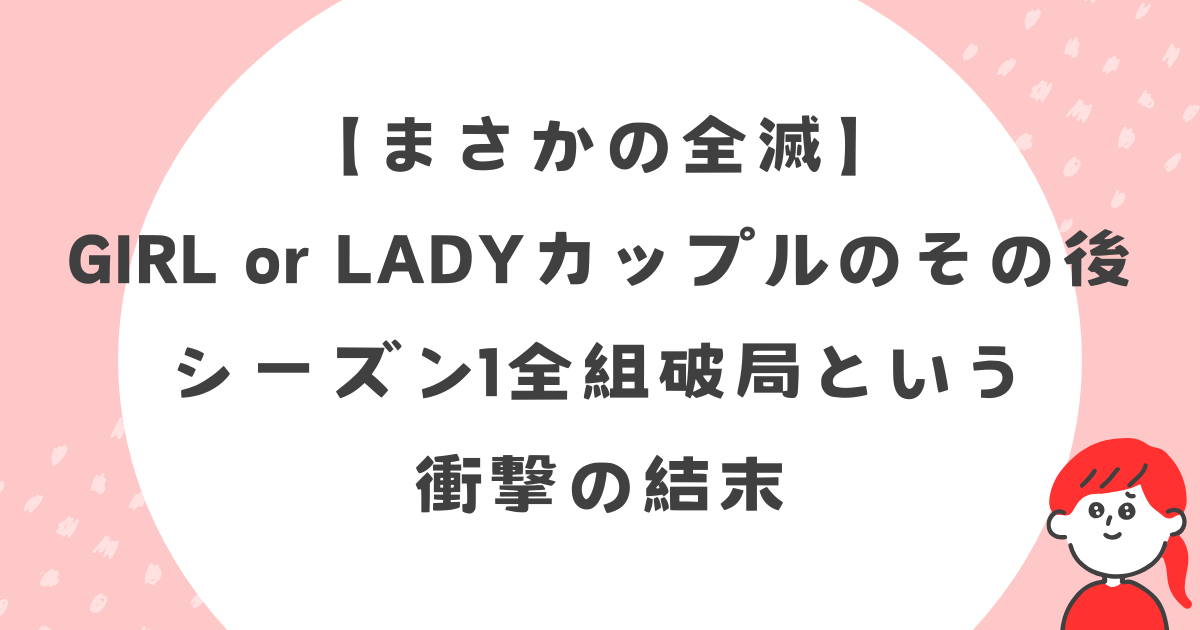 【まさかの全滅】GIRL or LADY、カップルのその後…シーズン1全組破局という衝撃の結末
