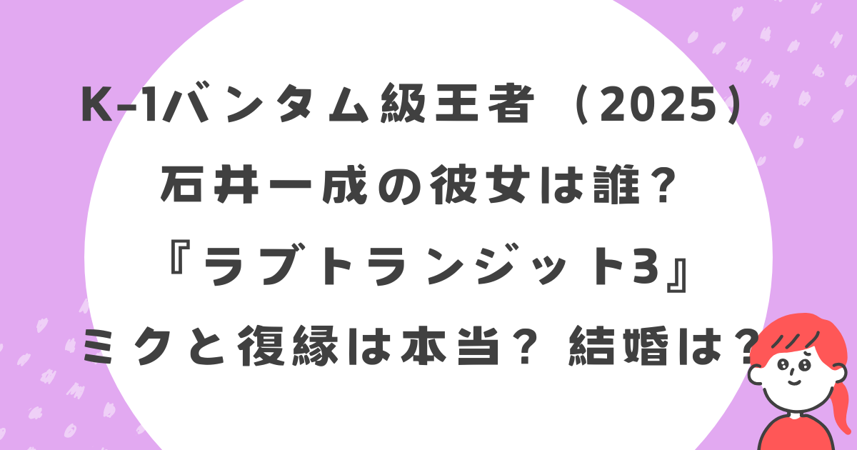 K-1石井一成（イッセイ）の彼女は誰？『ラブトランジット3』ミクと復縁は本当？結婚は？