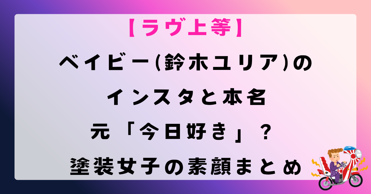 【ラヴ上等】ベイビー(鈴木ユリア)のインスタと本名｜元「今日好き」で極貧育ち？塗装女子の素顔まとめ