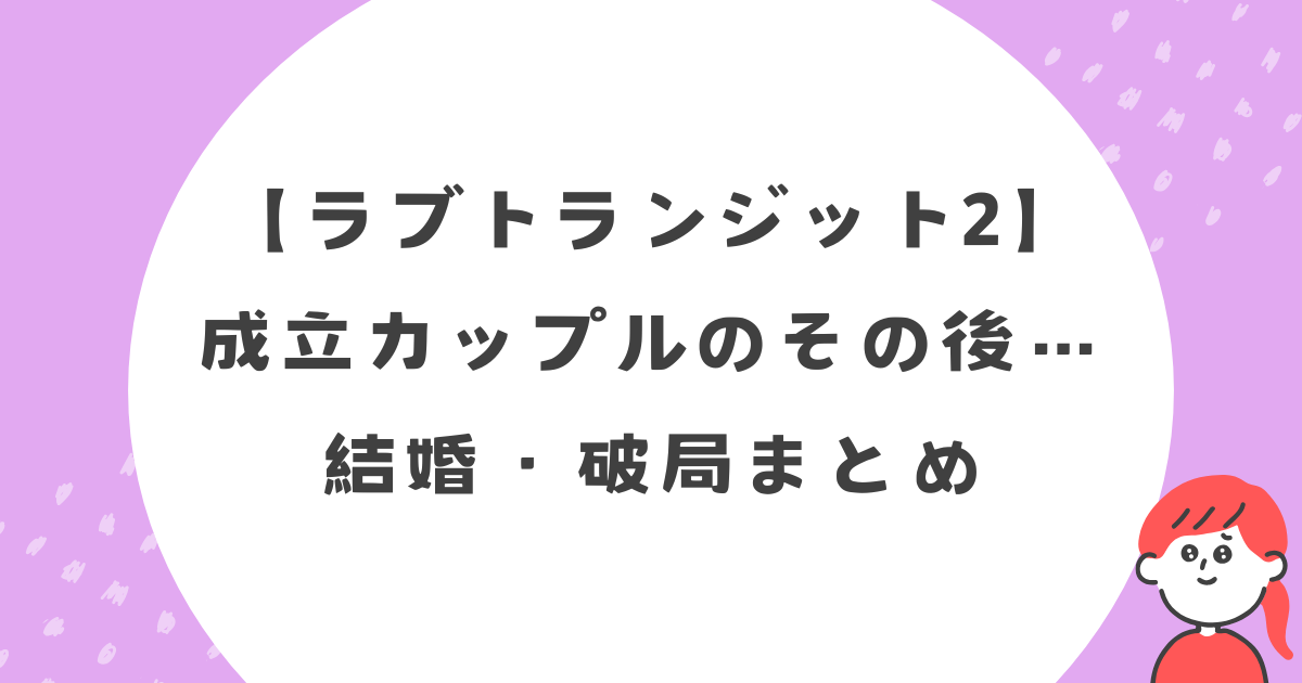 【ラブトランジット2】成立カップルのその後…結婚・破局まとめ
