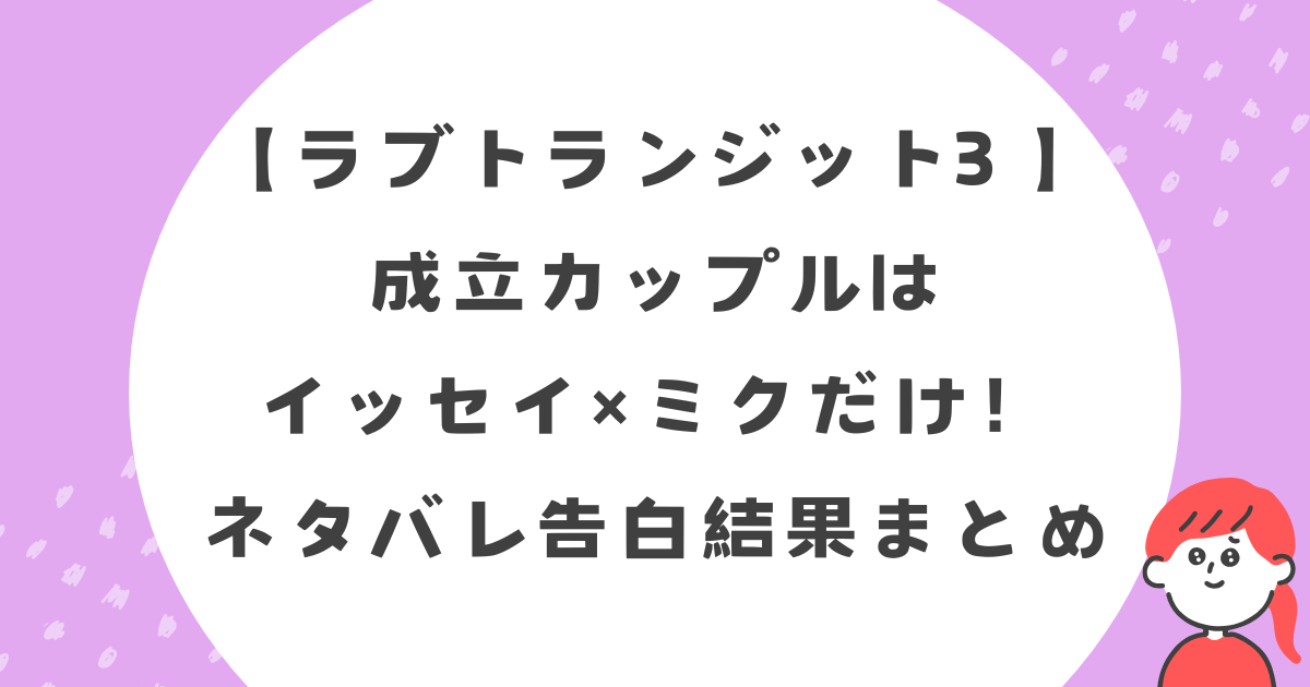 【ラブトランジット3 最終回ネタバレ】成立カップルはイッセイ×ミクだけ！告白結果まとめ