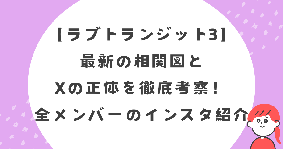 【ラブトランジット3】最新の相関図とXの正体を徹底考察！全メンバーのインスタ紹介