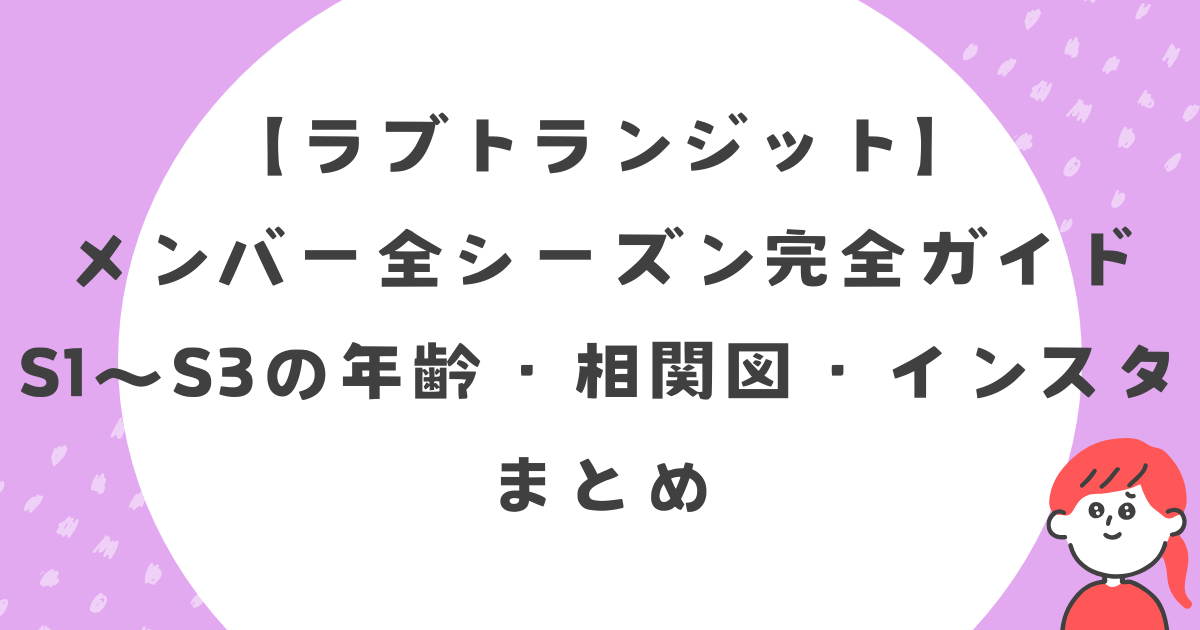 【2025年最新】ラブトランジットメンバー全シーズン完全ガイド|S1~S3の年齢・相関図・インスタ一覧
