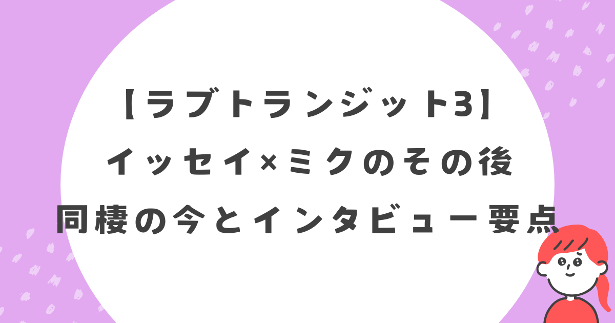 【最新】ラブトラ3 イッセイ×ミクのその後｜同棲の今とインタビュー要点