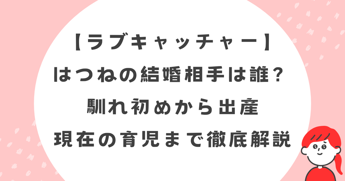 ラブキャッチャーはつねの結婚相手は誰？馴れ初めから出産・現在の育児まで徹底解説