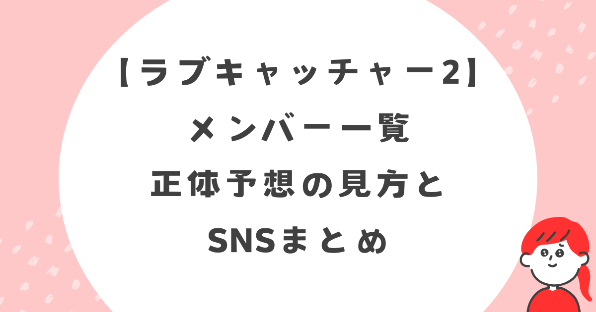 【ラブキャッチャー2】メンバー一覧・正体予想の見方とSNSまとめ