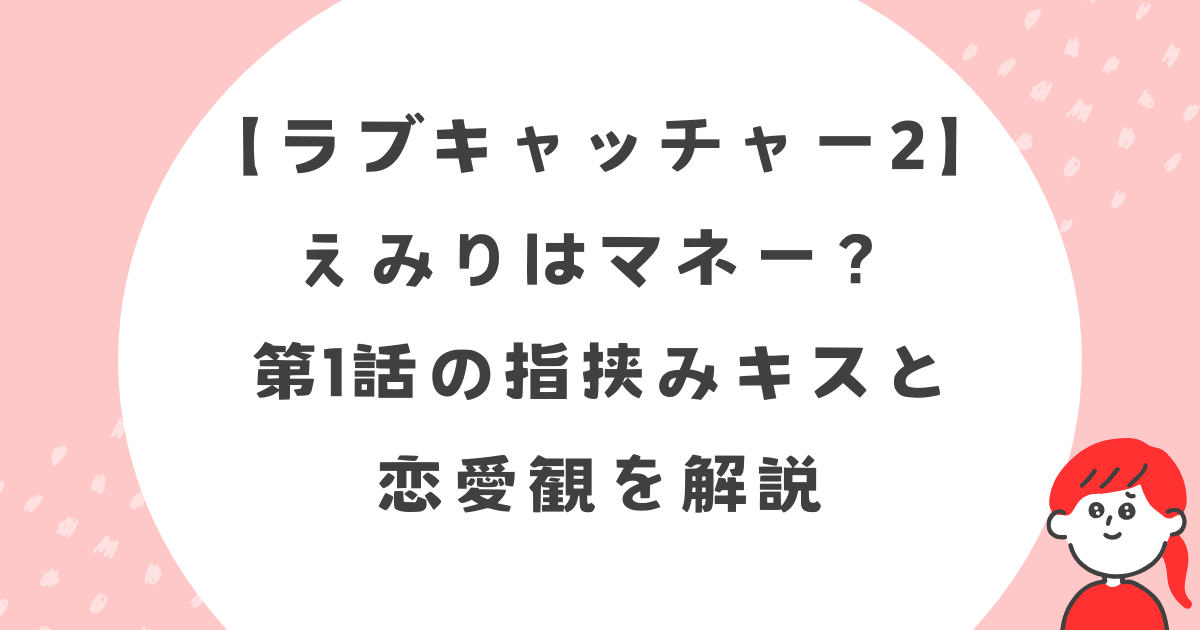 【ラブキャッチャー2】えみりはマネー？第1話の指挟みキスと恋愛観を解説
