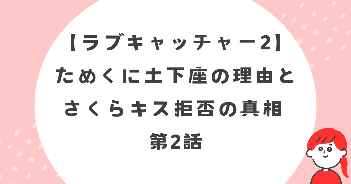 【ラブキャッチャー2】第2話ためくに土下座の理由、さくらキス拒否の真相