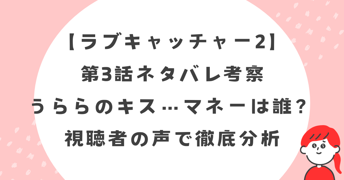 【ラブキャッチャー2】第3話ネタバレ考察うららのキス…マネーは誰？視聴者の声で徹底分析
