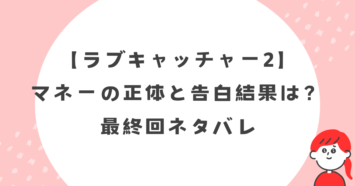 【ラブキャッチャー2】マネーの正体と告白結果は？最終回ネタバレ
