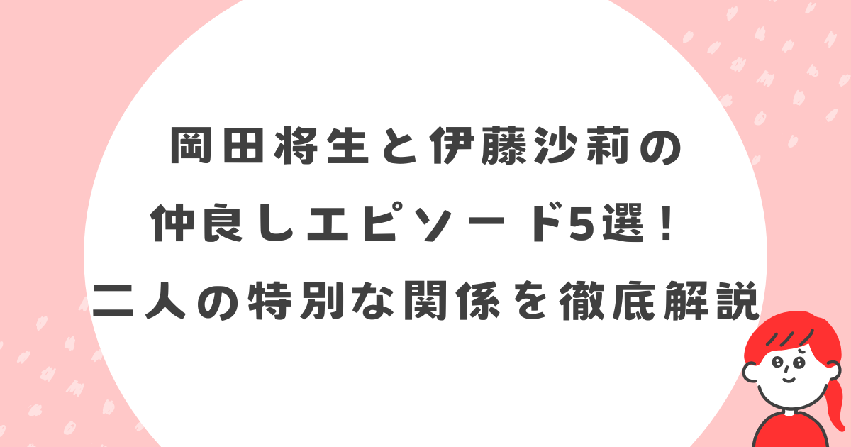 岡田将生と伊藤沙莉の仲良しエピソード5選！二人の特別な関係を徹底解説