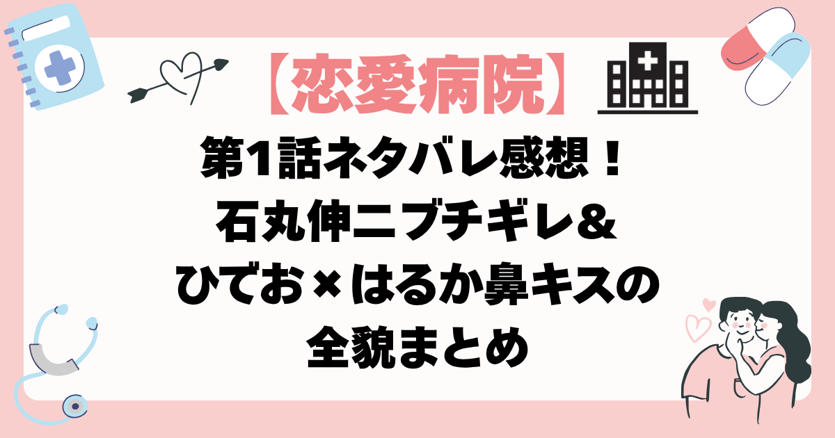 【恋愛病院 1話】ネタバレ感想！石丸伸二ブチギレ＆ひでお×はるか鼻キスの全貌まとめ