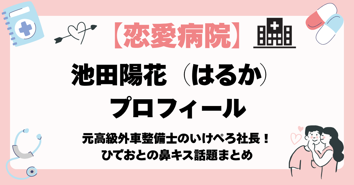 【恋愛病院】はるか（池田陽花）プロフィール｜元高級外車整備士のいけぺろ社長！ひでおとの鼻キス話題まとめ