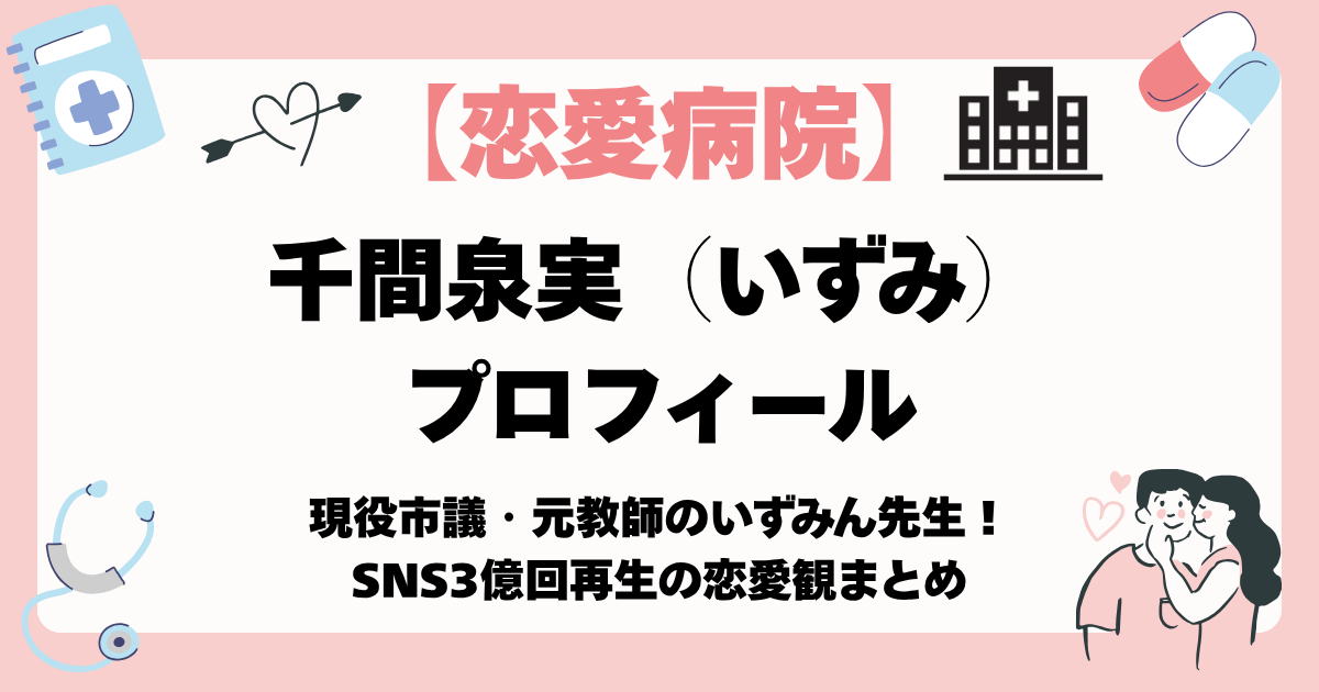 【恋愛病院】いずみ（千間泉実）プロフィール｜現役市議・元教師のいずみん先生！SNS3億回再生の恋愛観まとめ