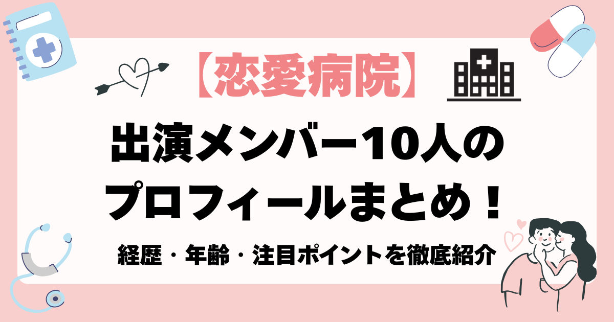 【恋愛病院】出演メンバー10人のプロフィールまとめ！経歴・年齢・注目ポイントを徹底紹介