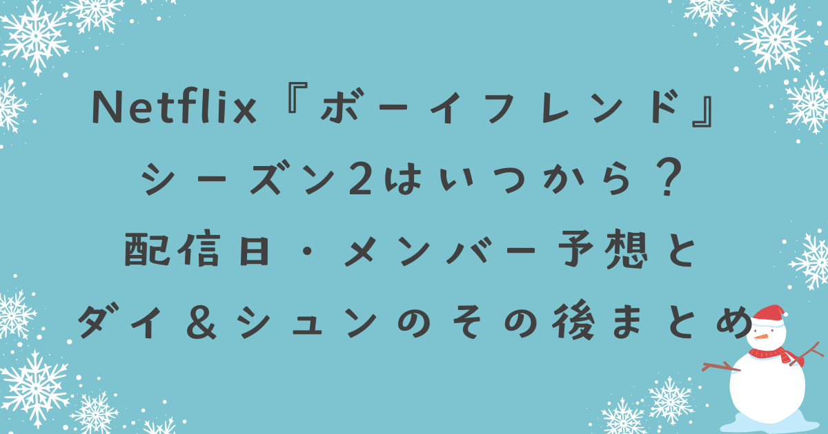 Netflix『ボーイフレンド』シーズン2はいつから？配信日・メンバー予想とダイ＆シュンのその後まとめ