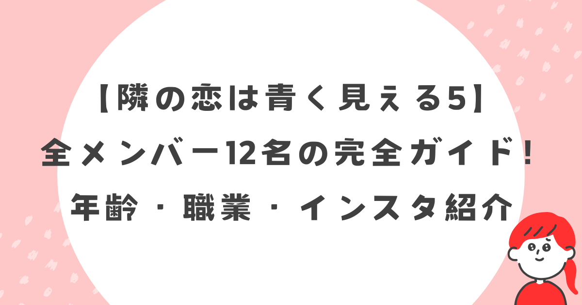 【隣の恋は青く見えるシーズン5】 全メンバー12名の完全ガイド!年齢・職業・インスタ紹介