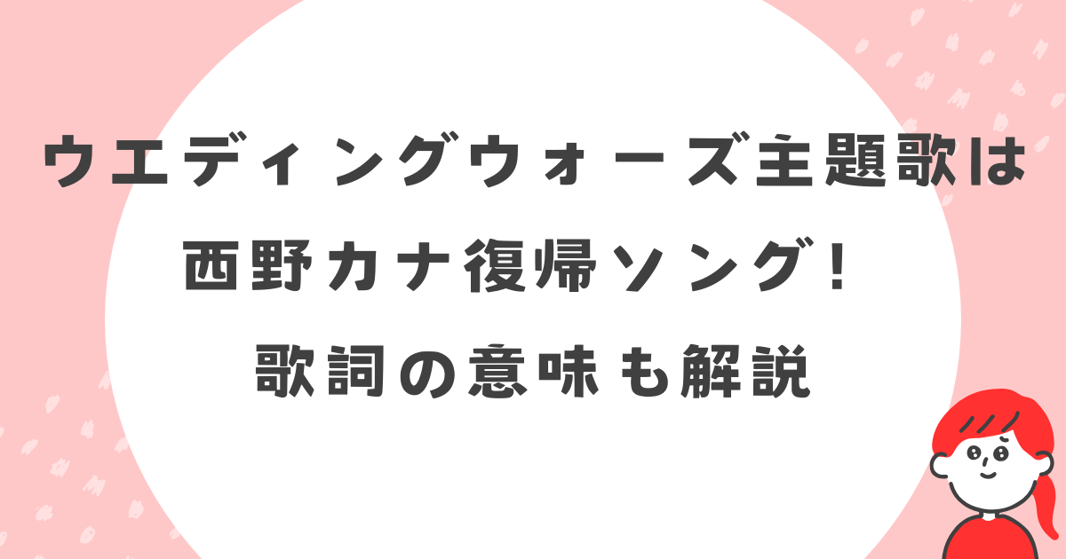 ウエディングウォーズ主題歌は西野カナ復帰ソング！歌詞の意味も解説